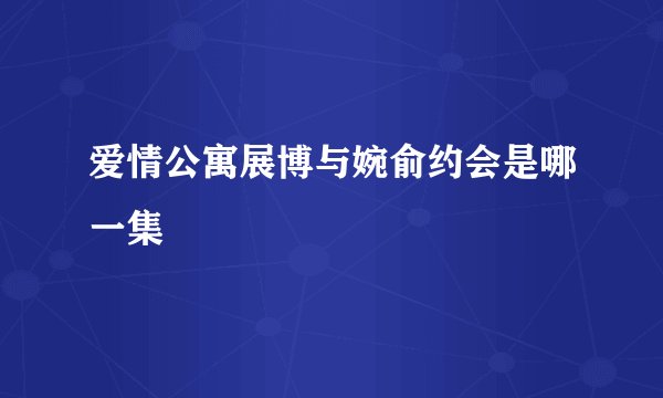 爱情公寓展博与婉俞约会是哪一集