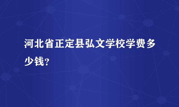 河北省正定县弘文学校学费多少钱？