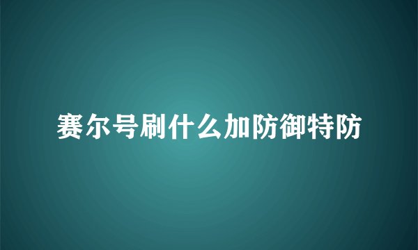 赛尔号刷什么加防御特防