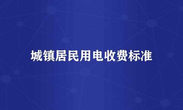 城镇居民用电收费标准