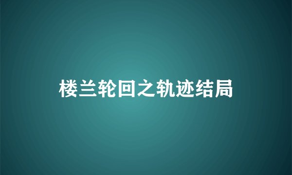 楼兰轮回之轨迹结局