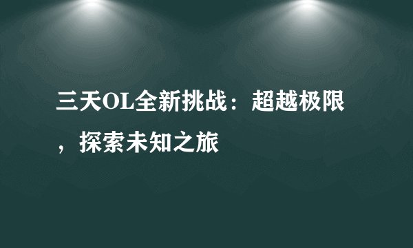 三天OL全新挑战：超越极限，探索未知之旅
