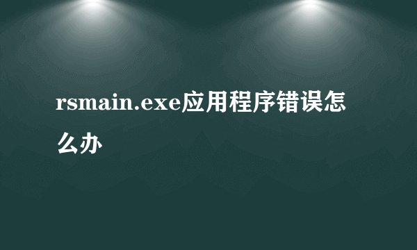 rsmain.exe应用程序错误怎么办