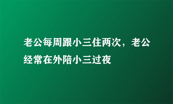 老公每周跟小三住两次,老公经常在外陪小三过夜