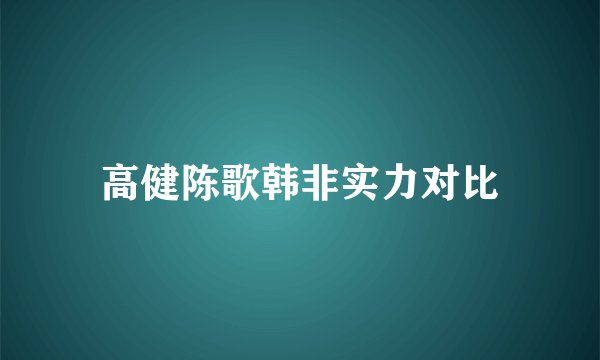 高健陈歌韩非实力对比