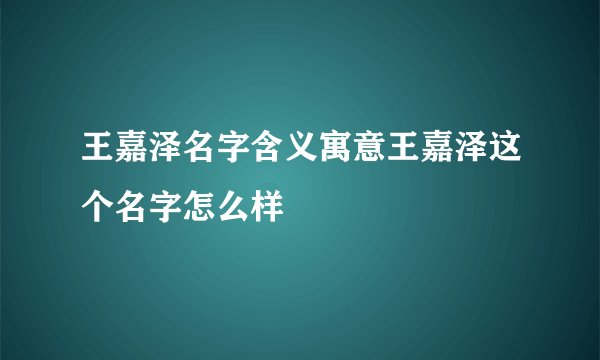 王嘉泽名字含义寓意王嘉泽这个名字怎么样