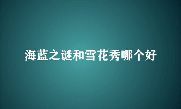 海蓝之谜和雪花秀哪个好