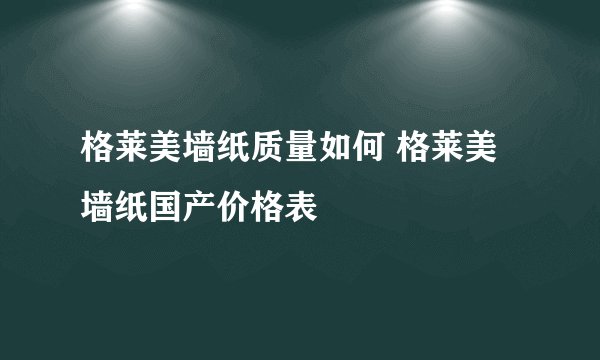 格莱美墙纸质量如何 格莱美墙纸国产价格表