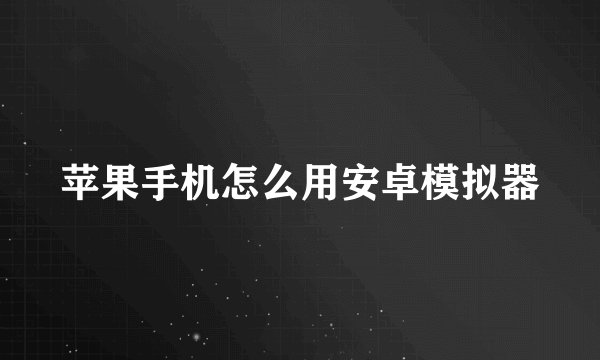 苹果手机怎么用安卓模拟器