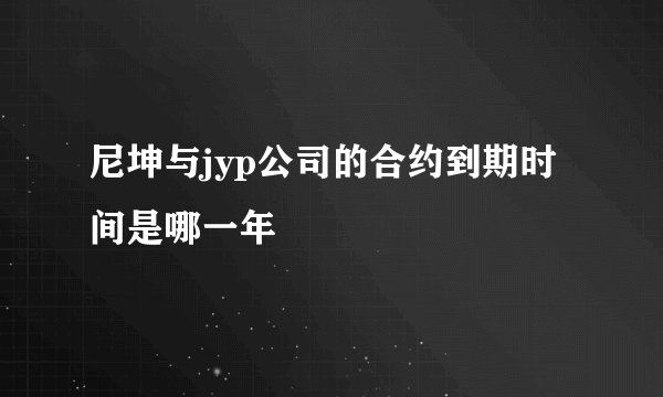 尼坤与jyp公司的合约到期时间是哪一年