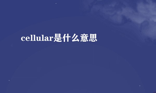 cellular是什么意思