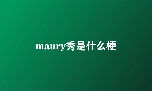 maury秀是什么梗