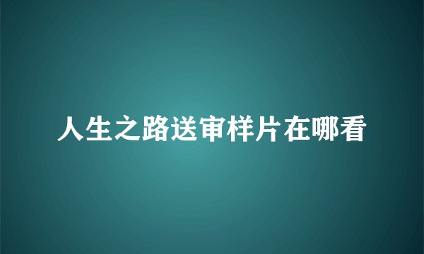 人生之路送审样片在哪看