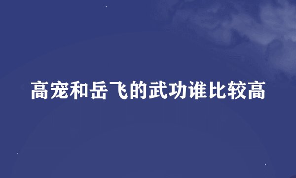 高宠和岳飞的武功谁比较高