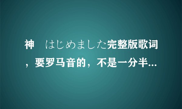 神様はじめました完整版歌词，要罗马音的，不是一分半的那个版本