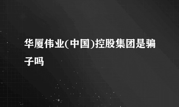 华厦伟业(中国)控股集团是骗子吗