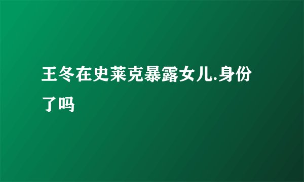 王冬在史莱克暴露女儿.身份了吗