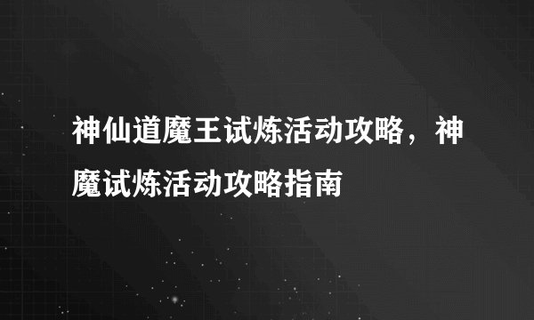 神仙道魔王试炼活动攻略，神魔试炼活动攻略指南
