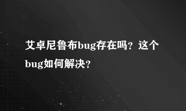 艾卓尼鲁布bug存在吗？这个bug如何解决？