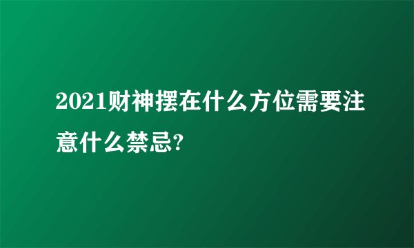 2021财神摆在什么方位需要注意什么禁忌?