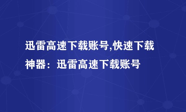迅雷高速下载账号,快速下载神器：迅雷高速下载账号