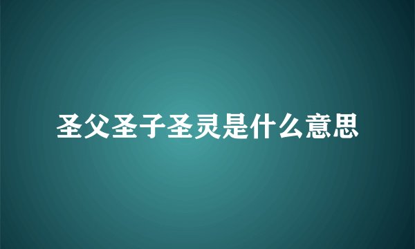 圣父圣子圣灵是什么意思