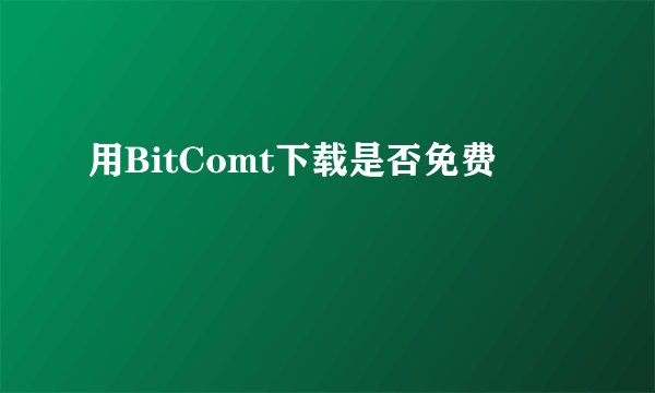 用BitComt下载是否免费