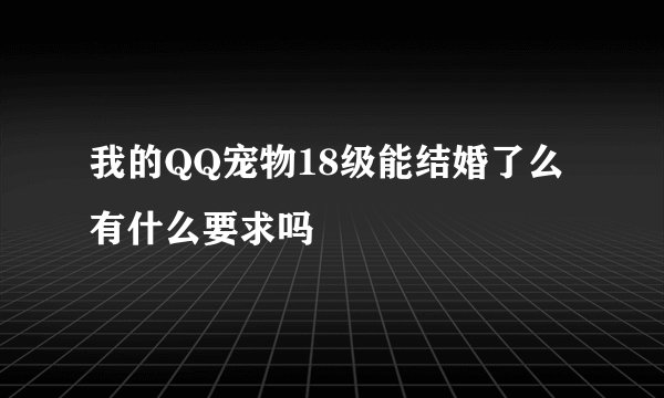 我的QQ宠物18级能结婚了么 有什么要求吗