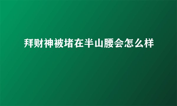 拜财神被堵在半山腰会怎么样
