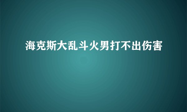 海克斯大乱斗火男打不出伤害