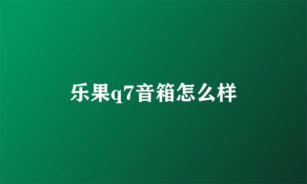 乐果q7音箱怎么样