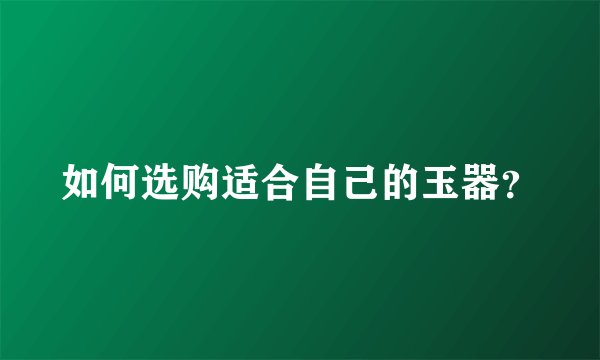 如何选购适合自己的玉器？