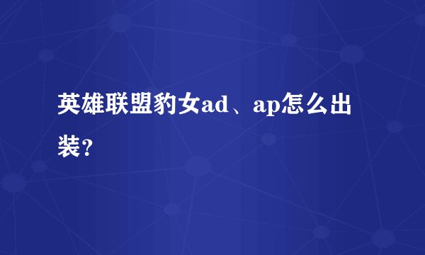 英雄联盟豹女ad、ap怎么出装？