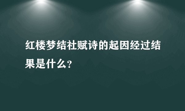 红楼梦结社赋诗的起因经过结果是什么？