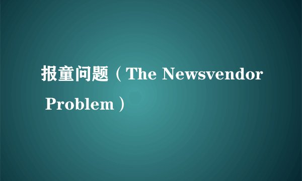 报童问题（The Newsvendor Problem）