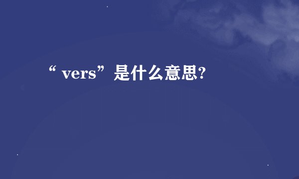 “ vers”是什么意思?