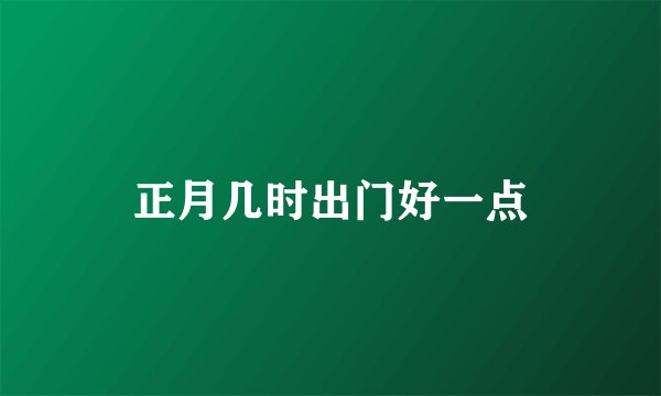 正月几时出门好一点