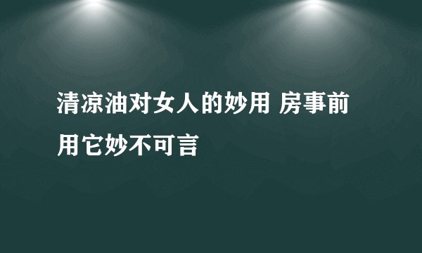 清凉油对女人的妙用 房事前用它妙不可言