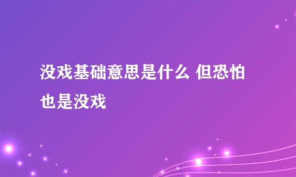没戏基础意思是什么 但恐怕也是没戏