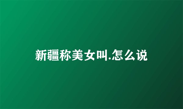 新疆称美女叫.怎么说
