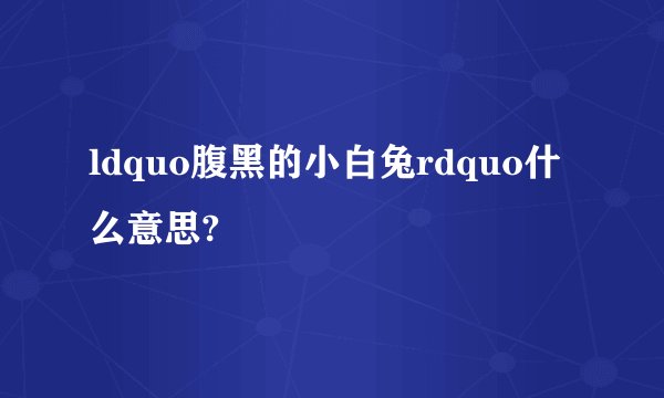 ldquo腹黑的小白兔rdquo什么意思?