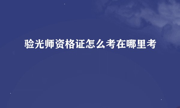 验光师资格证怎么考在哪里考