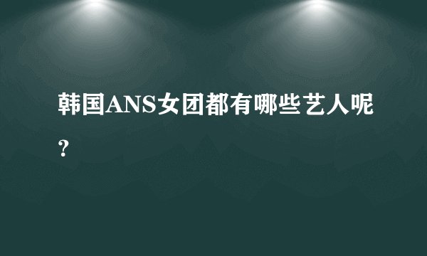韩国ANS女团都有哪些艺人呢？