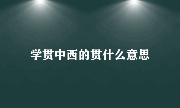 学贯中西的贯什么意思