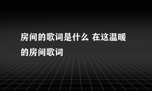 房间的歌词是什么 在这温暖的房间歌词