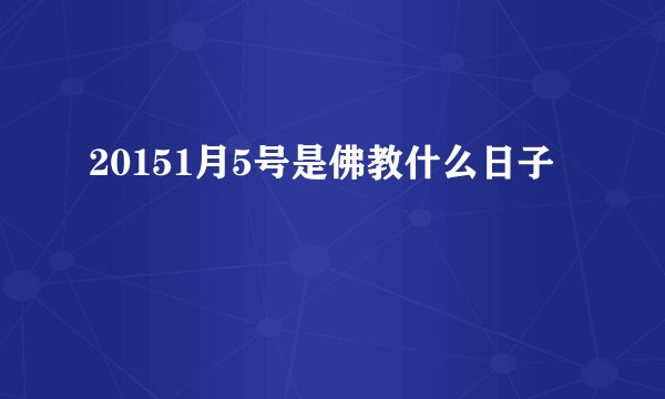 20151月5号是佛教什么日子