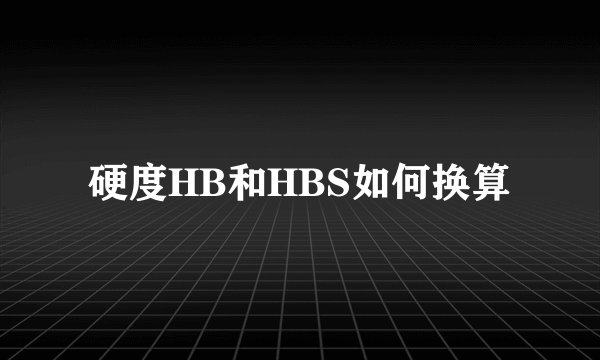 硬度HB和HBS如何换算