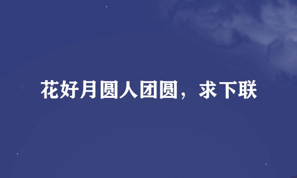 花好月圆人团圆，求下联