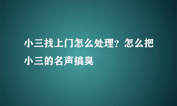 小三找上门怎么处理？怎么把小三的名声搞臭
