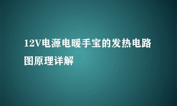 12V电源电暖手宝的发热电路图原理详解